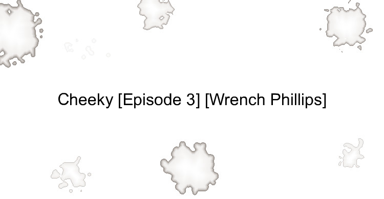 Cheeky [Episode 3] [Wrench Phillips]